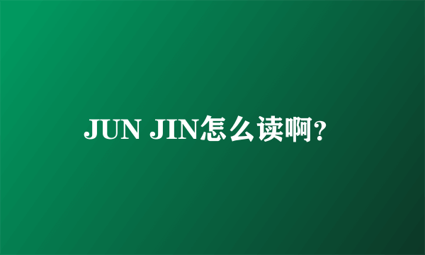 JUN JIN怎么读啊？