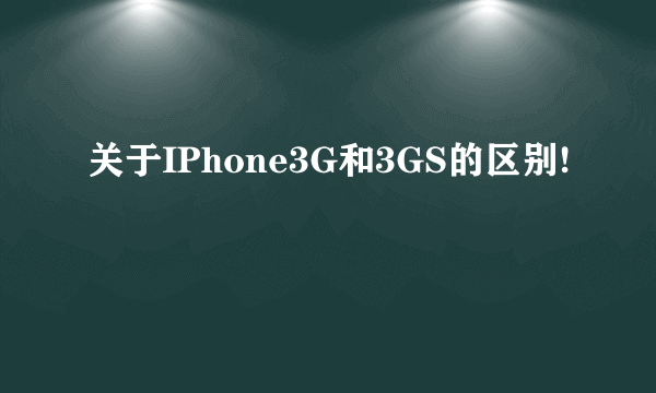 关于IPhone3G和3GS的区别!