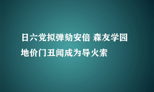 日六党拟弹劾安倍 森友学园地价门丑闻成为导火索