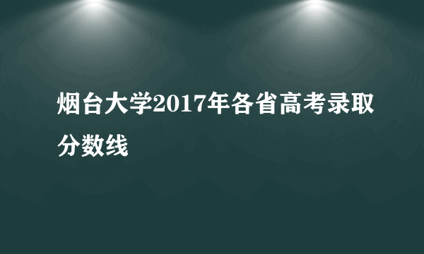 烟台大学2017年各省高考录取分数线