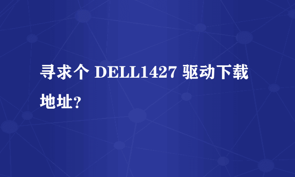 寻求个 DELL1427 驱动下载地址？