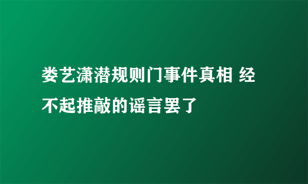 娄艺潇潜规则门事件真相 经不起推敲的谣言罢了