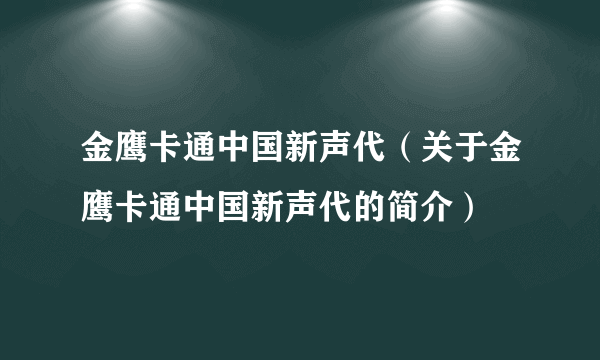 金鹰卡通中国新声代（关于金鹰卡通中国新声代的简介）