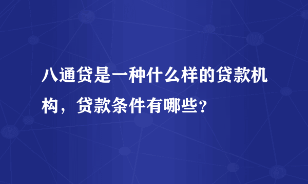 八通贷是一种什么样的贷款机构，贷款条件有哪些？