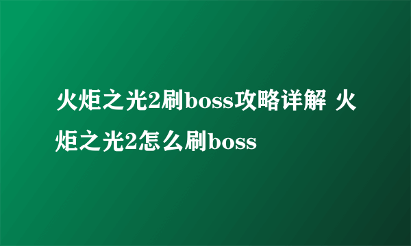 火炬之光2刷boss攻略详解 火炬之光2怎么刷boss