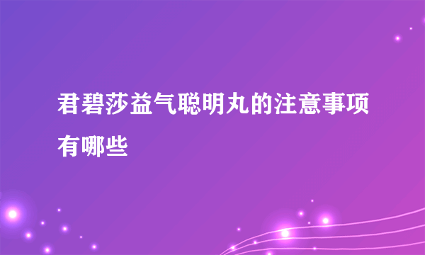 君碧莎益气聪明丸的注意事项有哪些