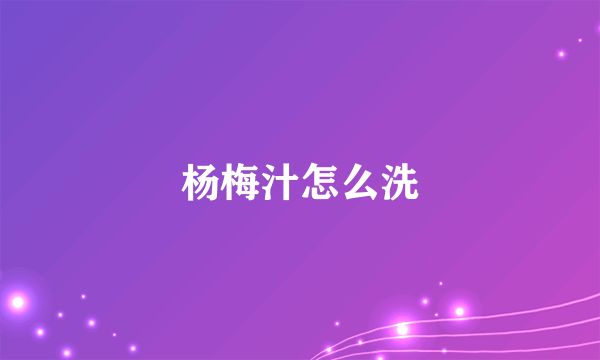 杨梅汁怎么洗