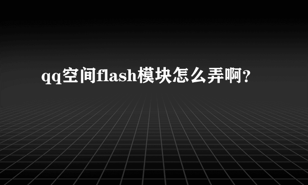 qq空间flash模块怎么弄啊？