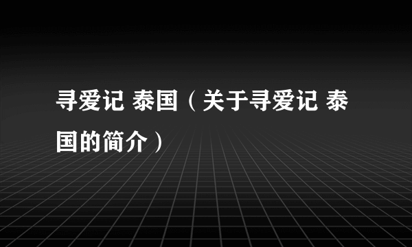 寻爱记 泰国（关于寻爱记 泰国的简介）