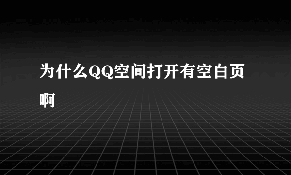 为什么QQ空间打开有空白页啊