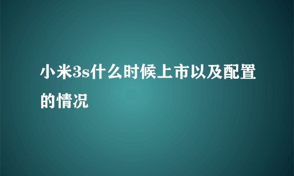 小米3s什么时候上市以及配置的情况