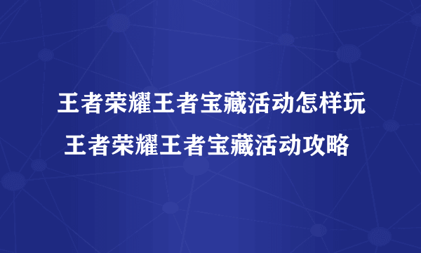 王者荣耀王者宝藏活动怎样玩 王者荣耀王者宝藏活动攻略