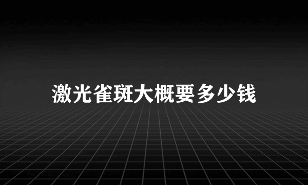 激光雀斑大概要多少钱