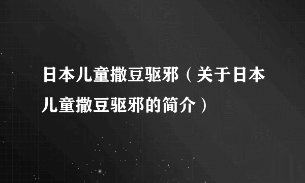 日本儿童撒豆驱邪（关于日本儿童撒豆驱邪的简介）