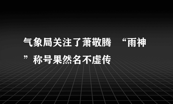 气象局关注了萧敬腾  “雨神”称号果然名不虚传