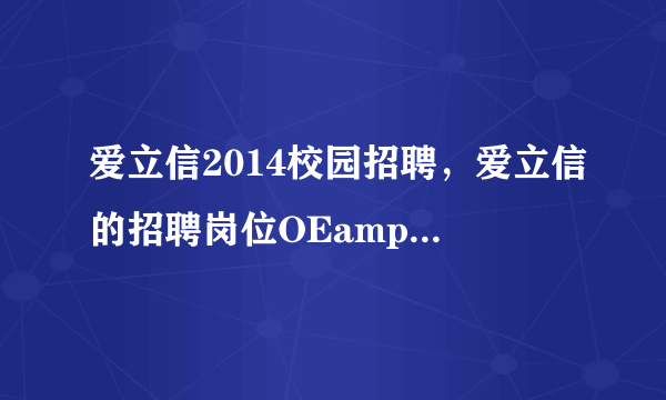 爱立信2014校园招聘，爱立信的招聘岗位OEampampDF 是什么