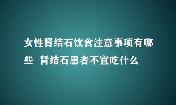 女性肾结石饮食注意事项有哪些  肾结石患者不宜吃什么