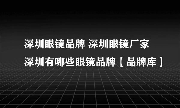 深圳眼镜品牌 深圳眼镜厂家 深圳有哪些眼镜品牌【品牌库】