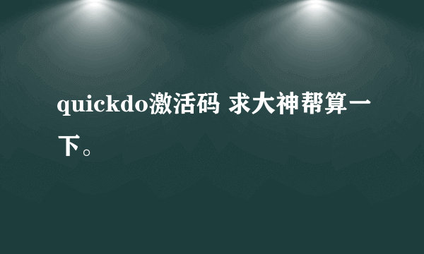 quickdo激活码 求大神帮算一下。