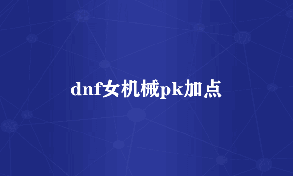 dnf女机械pk加点