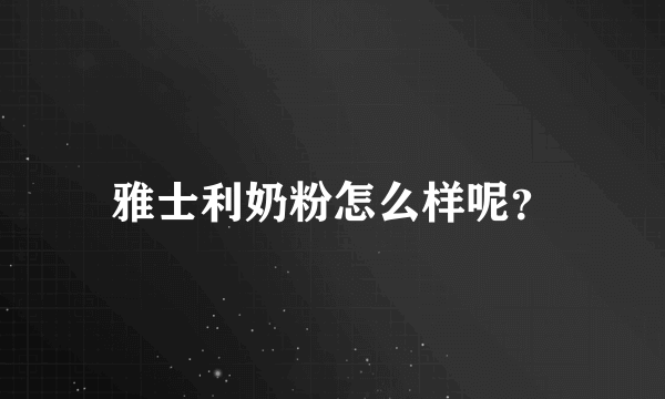 雅士利奶粉怎么样呢？