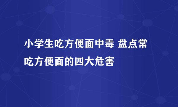 小学生吃方便面中毒 盘点常吃方便面的四大危害