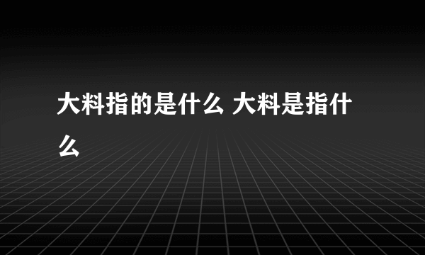 大料指的是什么 大料是指什么