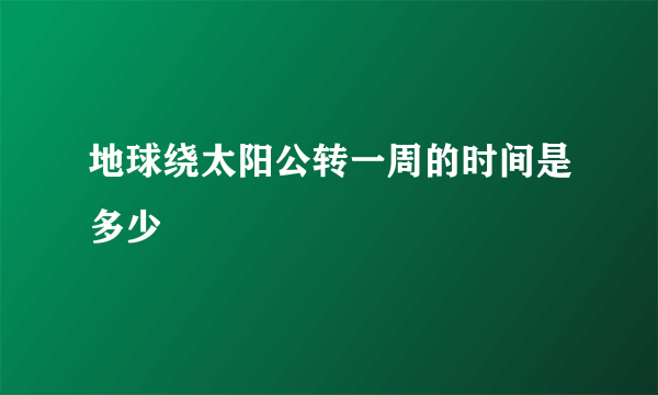 地球绕太阳公转一周的时间是多少