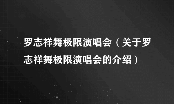 罗志祥舞极限演唱会（关于罗志祥舞极限演唱会的介绍）