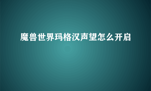 魔兽世界玛格汉声望怎么开启