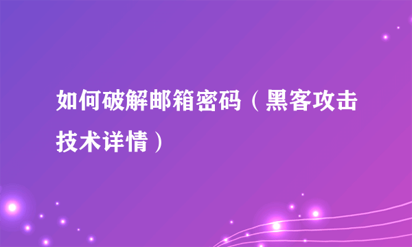 如何破解邮箱密码（黑客攻击技术详情）