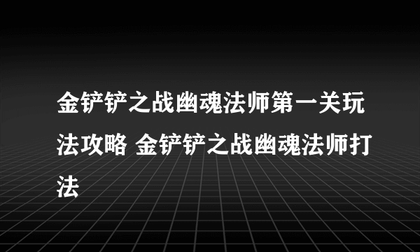 金铲铲之战幽魂法师第一关玩法攻略 金铲铲之战幽魂法师打法