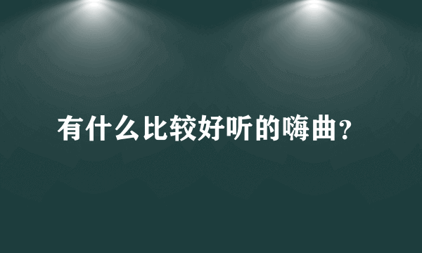 有什么比较好听的嗨曲？