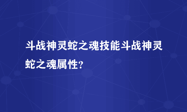 斗战神灵蛇之魂技能斗战神灵蛇之魂属性？