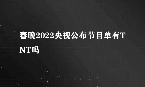 春晚2022央视公布节目单有TNT吗