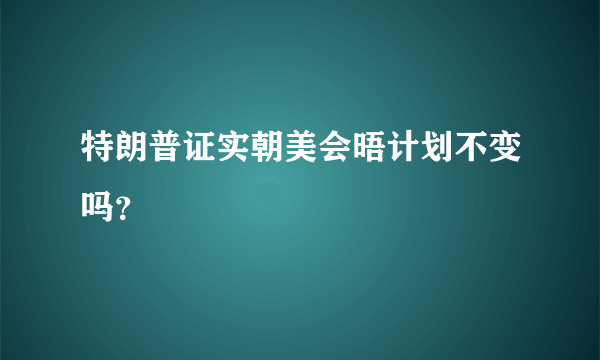 特朗普证实朝美会晤计划不变吗？