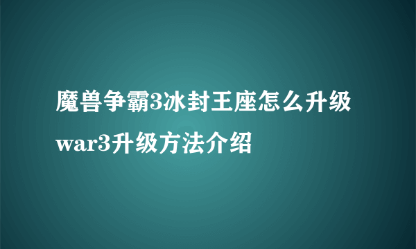 魔兽争霸3冰封王座怎么升级 war3升级方法介绍