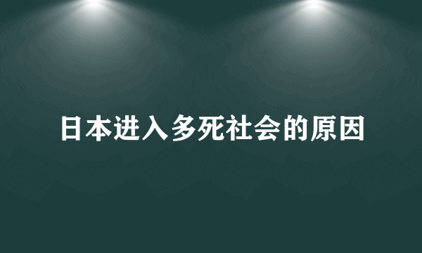 日本进入多死社会的原因