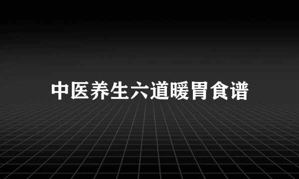 中医养生六道暖胃食谱