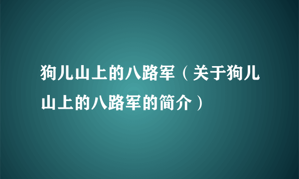 狗儿山上的八路军（关于狗儿山上的八路军的简介）