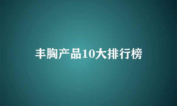 丰胸产品10大排行榜