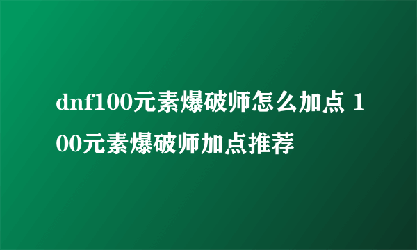 dnf100元素爆破师怎么加点 100元素爆破师加点推荐