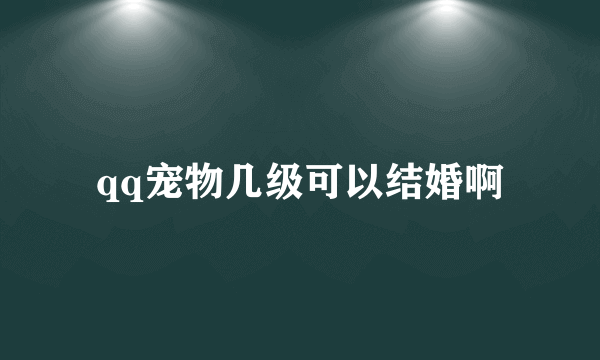 qq宠物几级可以结婚啊