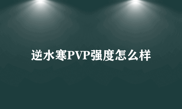 逆水寒PVP强度怎么样