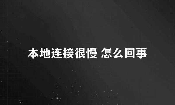 本地连接很慢 怎么回事