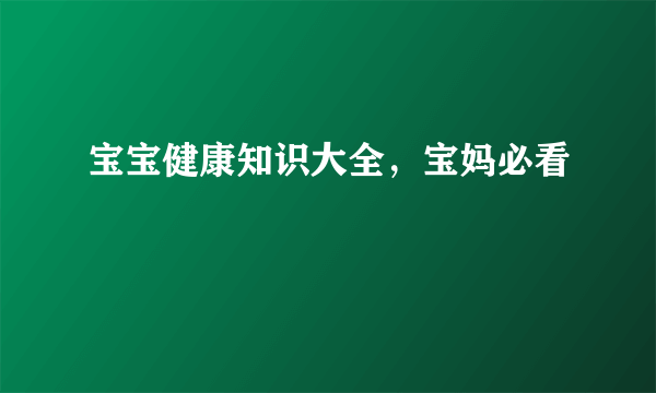 宝宝健康知识大全，宝妈必看