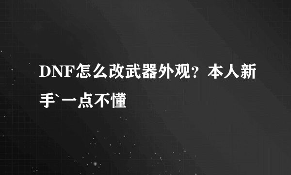 DNF怎么改武器外观？本人新手`一点不懂