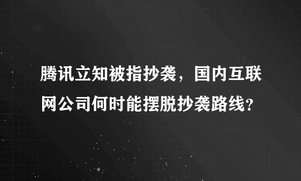 腾讯立知被指抄袭，国内互联网公司何时能摆脱抄袭路线？