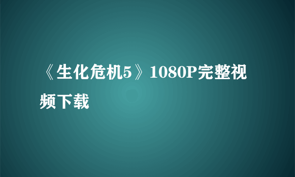 《生化危机5》1080P完整视频下载