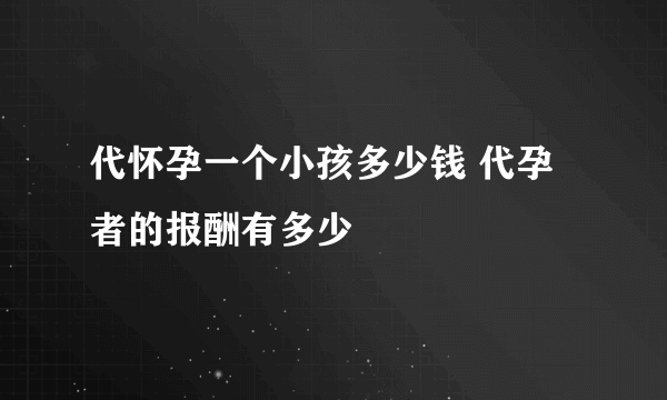 代怀孕一个小孩多少钱 代孕者的报酬有多少